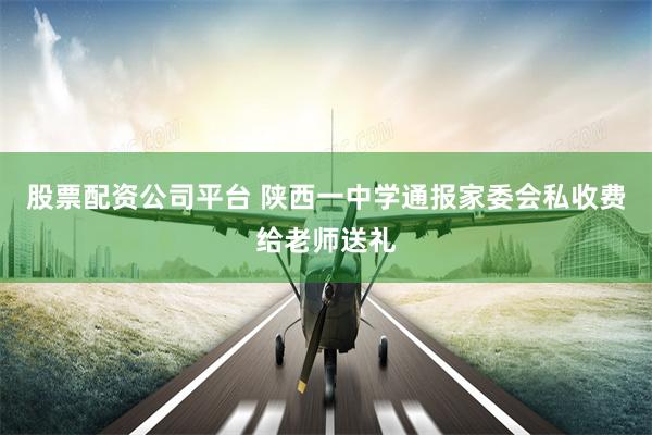 股票配资公司平台 陕西一中学通报家委会私收费给老师送礼