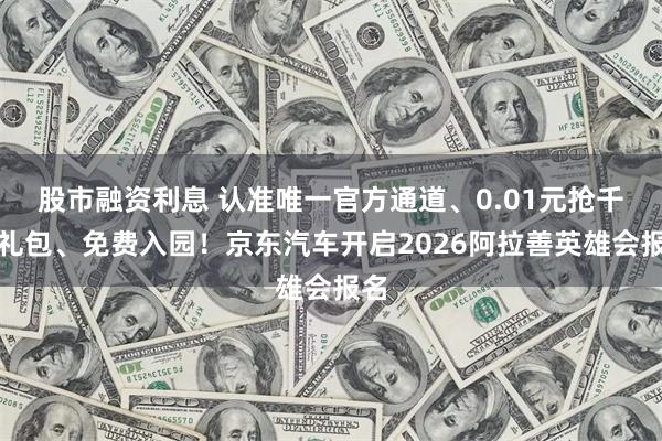 股市融资利息 认准唯一官方通道、0.01元抢千元礼包、免费入园！京东汽车开启2026阿拉善英雄会报名